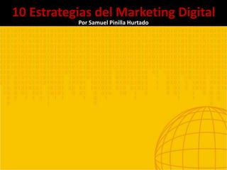 10 Estrategias del Marketing Digital
Por Samuel Pinilla Hurtado
 