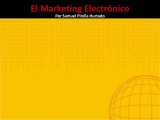 El Marketing Electrónico
Por Samuel Pinilla Hurtado
 