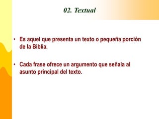 02. Textual
• Es aquel que presenta un texto o pequeña porción
de la Biblia.
• Cada frase ofrece un argumento que señala al
asunto principal del texto.
 