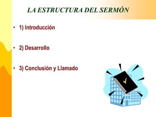LA ESTRUCTURA DEL SERMÓN
• 1) Introducción
• 2) Desarrollo
• 3) Conclusión y Llamado
 