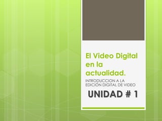 El Video Digital
en la
actualidad.
INTRODUCCION A LA
EDICIÓN DIGITAL DE VIDEO

 UNIDAD # 1
 