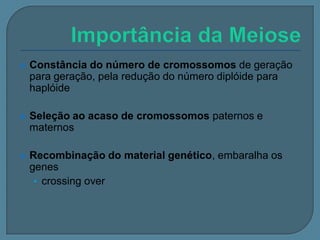 

Constância do número de cromossomos de geração
para geração, pela redução do número diplóide para
haplóide



Seleção ao acaso de cromossomos paternos e
maternos



Recombinação do material genético, embaralha os
genes
• crossing over

 