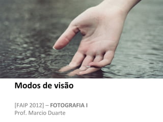 Modos de visão

[FAIP 2012] – FOTOGRAFIA I
Prof. Marcio Duarte
 