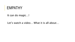 EMPATHY
It can do magic…!
Let’s watch a video… What it is all about…
 