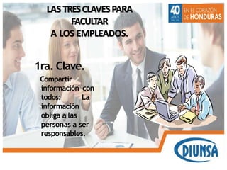 LAS TRESCLAVESPARA
FACULTAR
A LOS EMPLEADOS.
1ra. Clave.
Compartir
información con
todos: La
información
obliga a las
personas a ser
responsables.
 