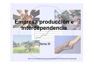 Empresa producción e 
interdependencia 
Tema III 
http://www.webyempresas.com/wp-content/uploads/2012/04/entorno-de-la-empresa.jpg 
 