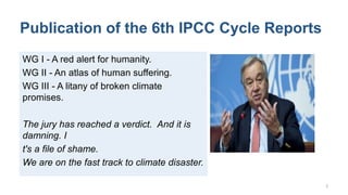 Publication of the 6th IPCC Cycle Reports
WG I - A red alert for humanity.
WG II - An atlas of human suffering.
WG III - A...