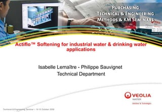 Actiflo™ Softening for industrial water & drinking water applications Isabelle Lemaître - Philippe Sauvignet  Technical Department 