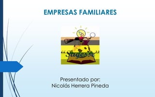 EMPRESAS FAMILIARES

Presentado por:
Nicolás Herrera Pineda

 