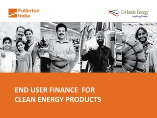 END USER FINANCE FOR
CLEAN ENERGY PRODUCTS
 