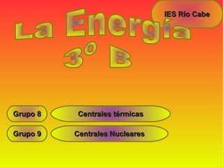 IES Río CabeIES Río Cabe
Grupo 8Grupo 8
Grupo 9Grupo 9
Centrales térmicasCentrales térmicas
Centrales NuclearesCentrales Nucleares
 
