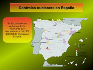 Centrales nucleares en EspañaCentrales nucleares en España
En España existen
ocho reactores
nucleares que
representan el 18,29%
del total de energía en
España.
 