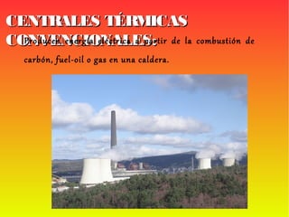 CENTRALES TÉRMICASCENTRALES TÉRMICAS
CONVENCIONALES:CONVENCIONALES:Producen energía eléctrica a partir de la combustión de
carbón, fuel-oil o gas en una caldera.
 