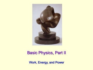 Basic Physics, Part II
Work, Energy, and Power
 