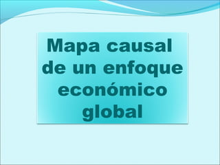 Mapa causal
de un enfoque
económico
global
 