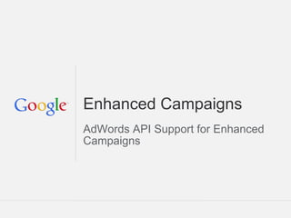 Enhanced Campaigns
AdWords API Support for Enhanced
Campaigns




                       Google Confidential and Proprietary
 