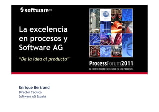 La excelencia
en procesos y
Software AG
“De la idea al producto”




Enrique Bertrand
Director Técnico
Software AG España
 