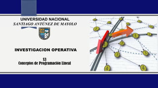 INVESTIGACION OPERATIVA
S3
Conceptos de Programación Lineal
UNIVERSIDAD NACIONAL
SANTIAGO ANTÚNEZ DE MAYOLO
 