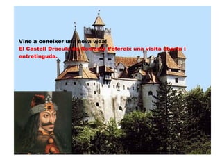 Vine a coneixer una nova vida!
El Castell Dracula de Romania t’ofereix una visita oberta i
entretinguda.
 