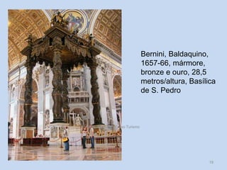 Bernini, Baldaquino,
1657-66, mármore,
bronze e ouro, 28,5
metros/altura, Basílica
de S. Pedro

HCA, Módulo 6, Curso Turismo

19

 