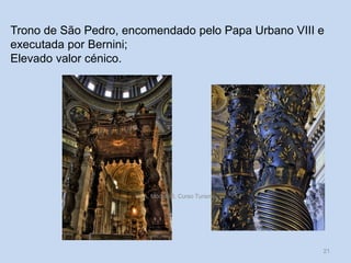 Trono de São Pedro, encomendado pelo Papa Urbano VIII e
executada por Bernini;
Elevado valor cénico.

HCA, Módulo 6, Curso Turismo

21

 