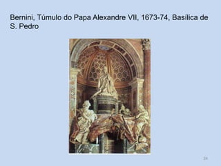 Bernini, Túmulo do Papa Alexandre VII, 1673-74, Basílica de
S. Pedro

HCA, Módulo 6, Curso Turismo

24

 