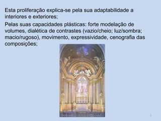 Esta proliferação explica-se pela sua adaptabilidade a
interiores e exteriores;
Pelas suas capacidades plásticas: forte modelação de
volumes, dialética de contrastes (vazio/cheio; luz/sombra;
macio/rugoso), movimento, expressividade, cenografia das
composições;

HCA, Módulo 6, Curso Turismo

3

 