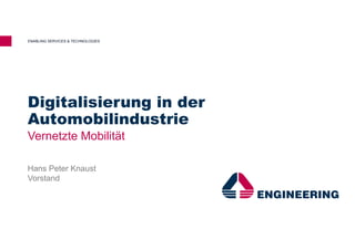 Digitalisierung in der
Automobilindustrie
Vernetzte Mobilität
ENABLING SERVICES & TECHNOLOGIES
Hans Peter Knaust
Vorstand
 