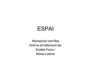 ESPAI

 Montserrat Vert Ros
Amb la col·laboració de:
    Eulàlia Forns i
    Mireia Latorre
 