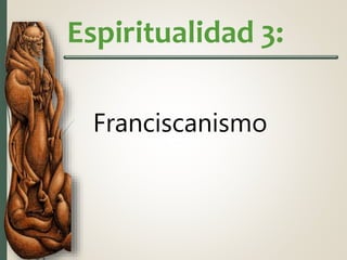 Espiritualidad 3:
Franciscanismo
 