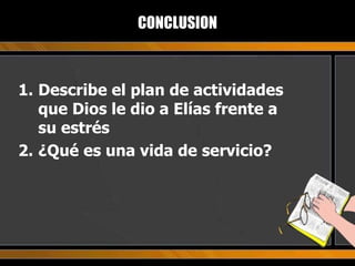 CONCLUSION Describe el plan de actividades que Dios le dio a Elías frente a su estrés ¿Qué es una vida de servicio? 
