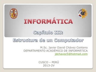 M.Sc. Javier David Chávez Centeno
DEPARTAMENTO ACADÉMICO DE INFORMÁTICA
jdchavez5@hotmail.com
CUSCO – PERÚ
2013-2V

 