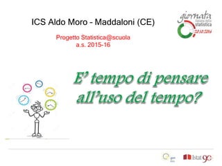 ICS Aldo Moro – Maddaloni (CE)
Progetto Statistica@scuola
a.s. 2015-16
 
