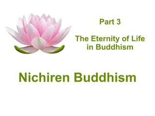 Part 3

        The Eternity of Life
           in Buddhism



Nichiren Buddhism
 