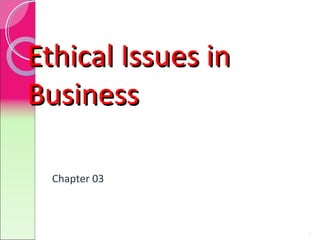 Ethical Issues in
Business
Chapter 03

1

 