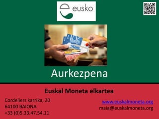 Aurkezpena
Euskal Moneta elkartea
Cordeliers karrika, 20
64100 BAIONA
+33 (0)5.33.47.54.11
www.euskalmoneta.org
maia@euskalmoneta.org
 
