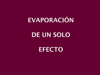 EVAPORACIÓN
DE UN SOLO
EFECTO
 