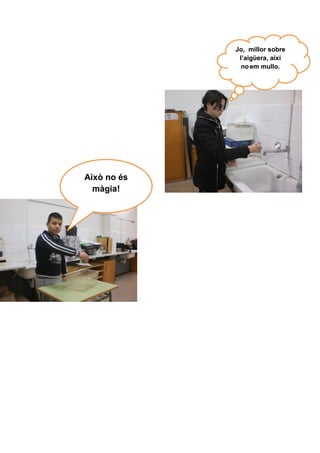 Això no és
màgia!
Això no és
màgia!
Jo, millor sobre
l’aigüera, així
noem mullo.
Jo, millor sobre
l’aigüera, així
noem mullo.
 