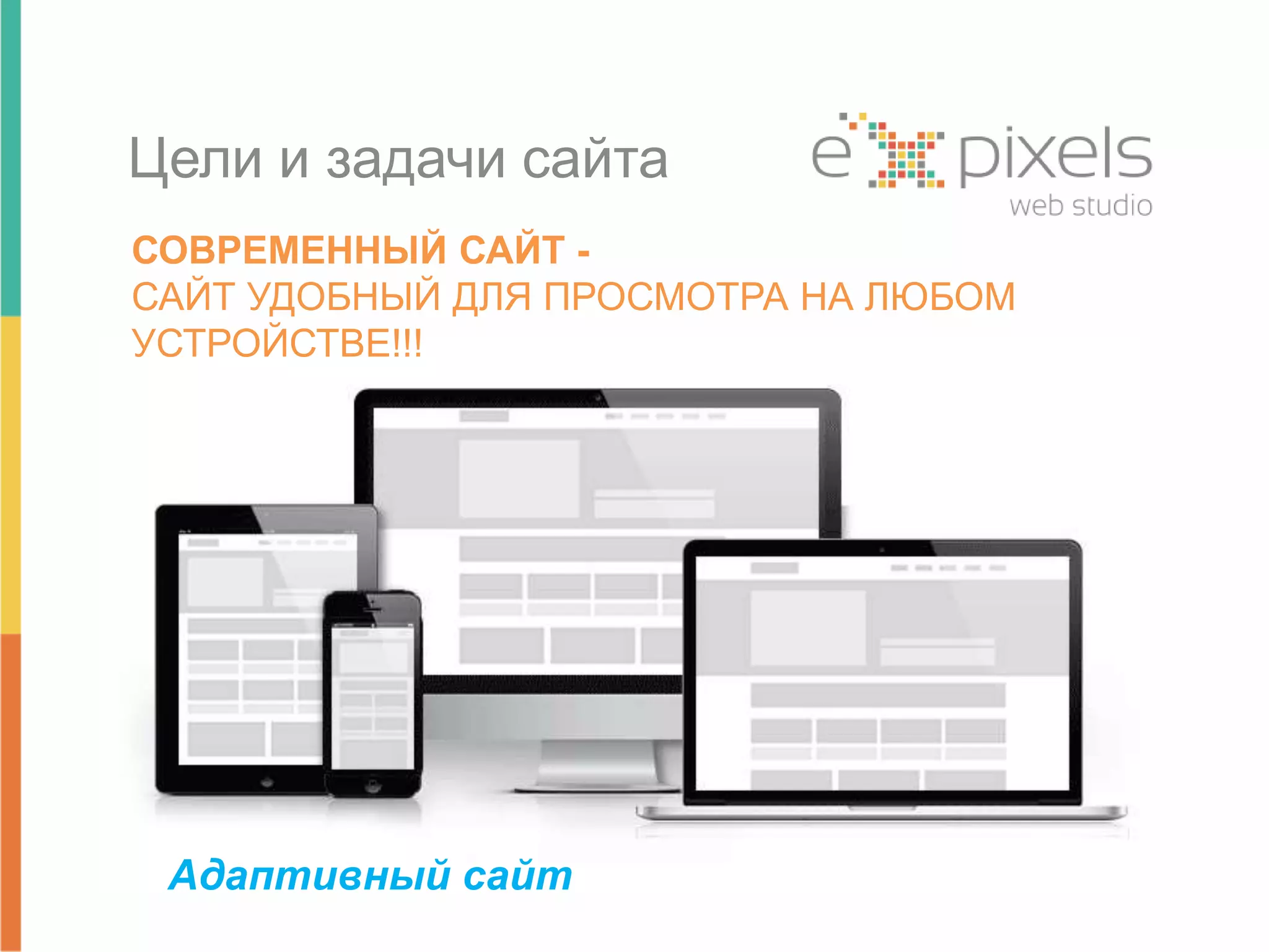 Цели и задачи сайта 
СОВРЕМЕННЫЙ САЙТ - 
САЙТ УДОБНЫЙ ДЛЯ ПРОСМОТРА НА ЛЮБОМ 
УСТРОЙСТВЕ!!! 
Адаптивный сайт 
 