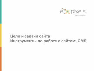 Цели и задачи сайта 
Инструменты по работе с сайтом: CMS 
 