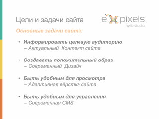 Цели и задачи сайта 
Основные задачи сайта: 
• Информировать целевую аудиторию 
– Актуальный Контент сайта 
• Создавать положительный образ 
– Современный Дизайн 
• Быть удобным для просмотра 
– Адаптивная вёрстка сайта 
• Быть удобным для управления 
– Современная CMS 
 