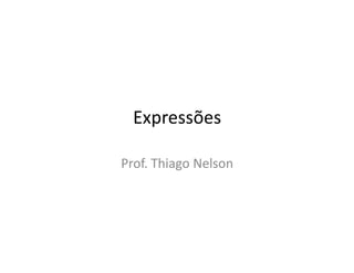 Expressões
Prof. Thiago Nelson
 