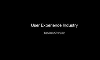 User Experience Industry
Services Overview
 