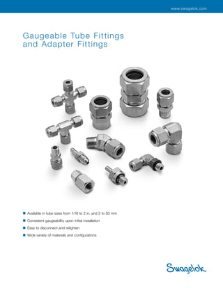 www.swagelok.com
Gaugeable Tube Fittings
and Adapter Fittings
■	 Available in tube sizes from 1/16 to 2 in. and 2 to 50 mm
■	 Consistent gaugeability upon initial installation
■	 Easy to disconnect and retighten
■	 Wide variety of materials and configurations
 