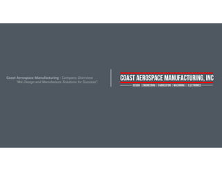 Coast Aerospace Manufacturing - Company Overview
“We Design and Manufacture Solutions for Success”.
 