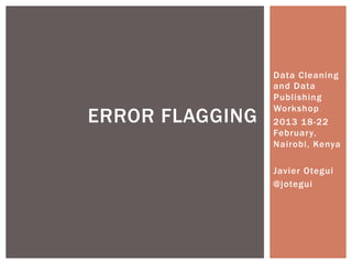 Data Cleaning
and Data
Publishing
Workshop
2013 18-22
February,
Nairobi, Kenya
Javier Otegui
@jotegui
ERROR FLAGGING
 