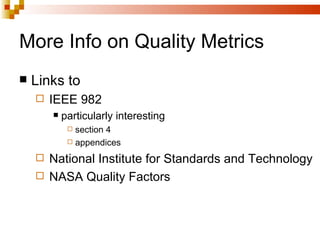 More Info on Quality Metrics
   Links to
       IEEE 982
           particularly interesting
              section 4
              appendices

       National Institute for Standards and Technology
       NASA Quality Factors
 