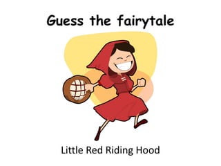 Guess the fairytale
Little Red Riding Hood
 