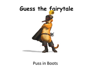 Guess the fairytale
Puss in Boots
 