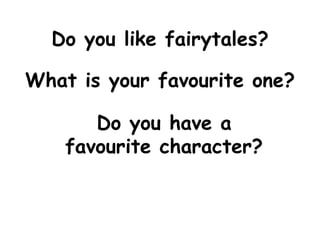 Do you like fairytales?
What is your favourite one?
Do you have a
favourite character?
 